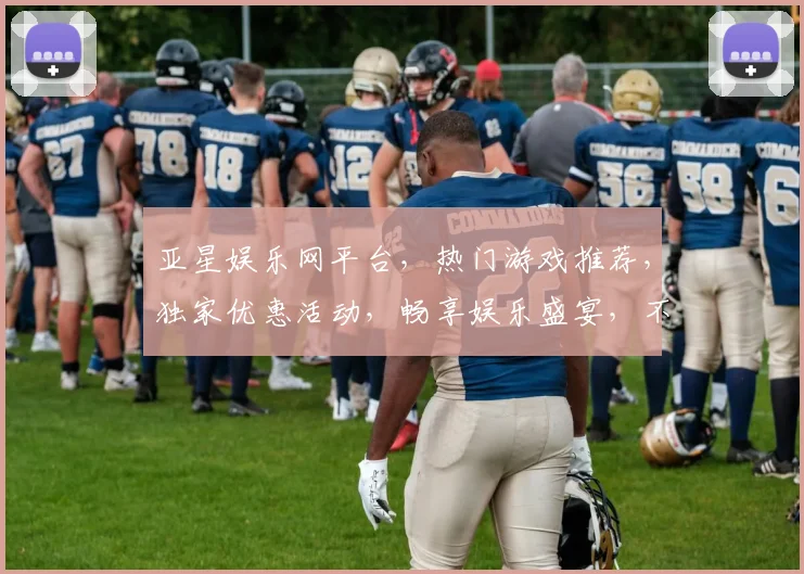 亚星娱乐网平台，热门游戏推荐，独家优惠活动，畅享娱乐盛宴，不容错过