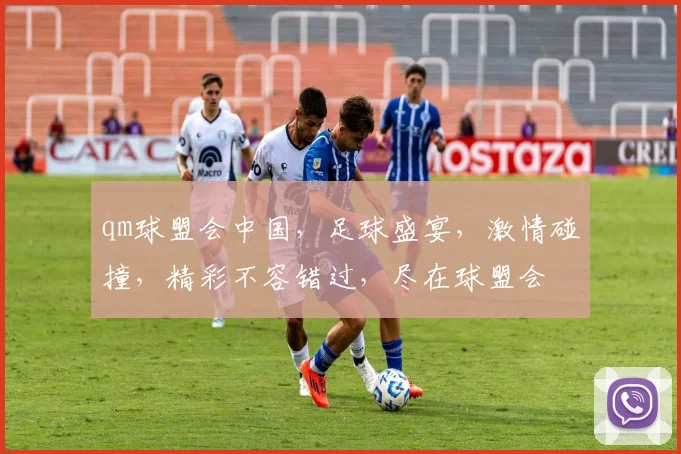 qm球盟会中国，足球盛宴，激情碰撞，精彩不容错过，尽在球盟会